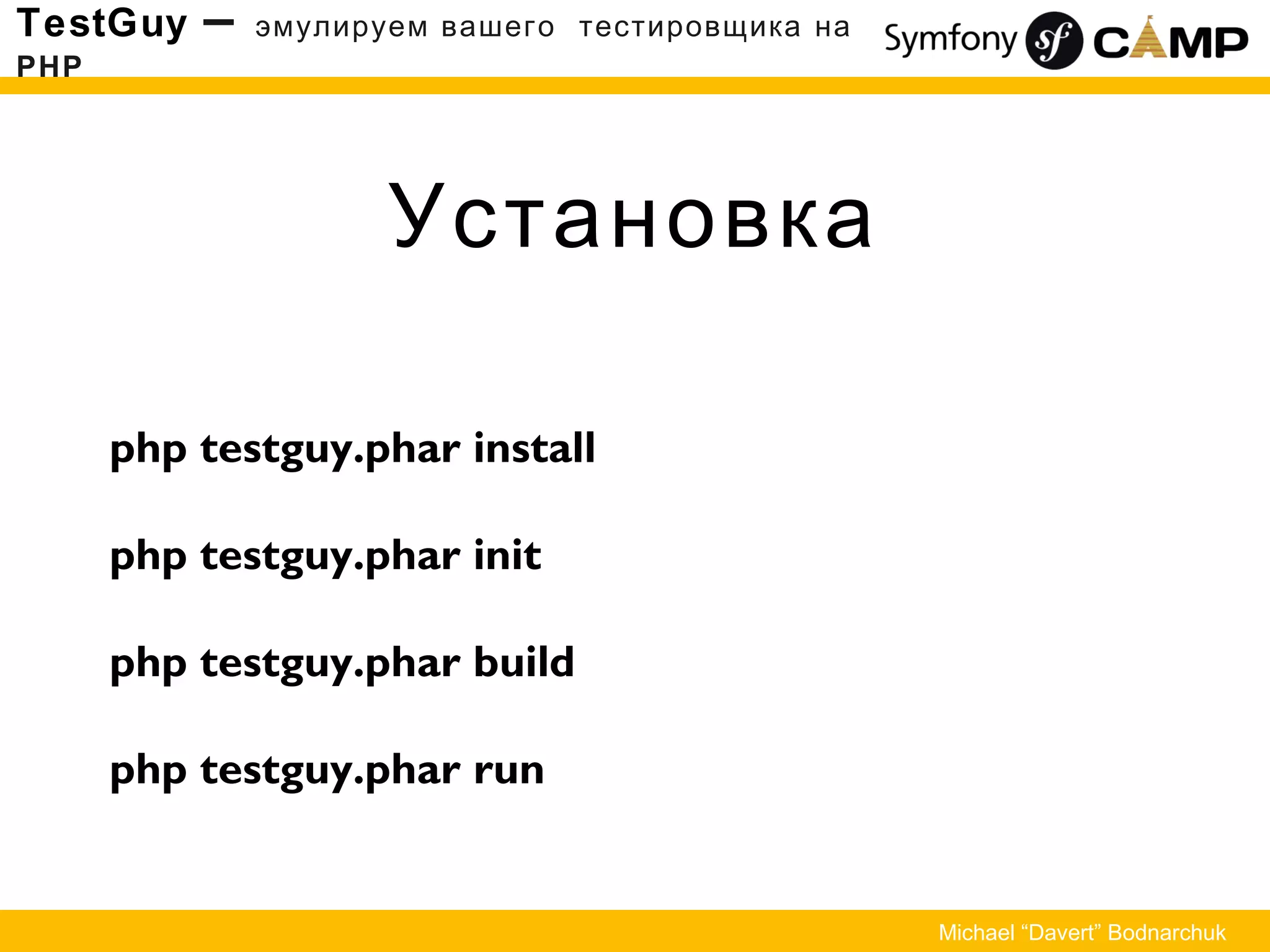 Установка
TestGuy – эмулируем вашего тестировщика на
PHP
Michael “Davert” Bodnarchuk
php testguy.phar install
php testguy.phar init
php testguy.phar build
php testguy.phar run
 