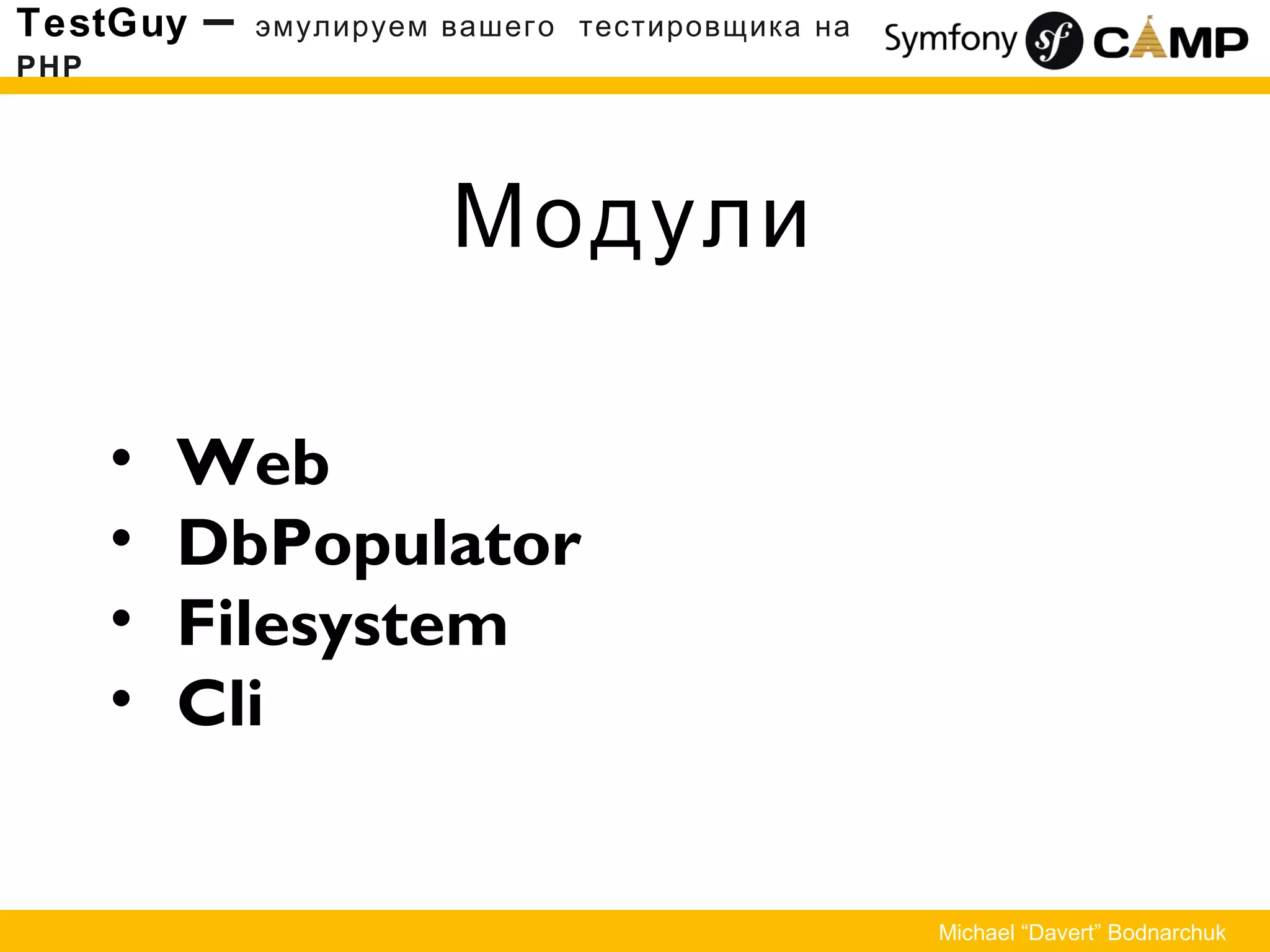 Модули
TestGuy – эмулируем вашего тестировщика на
PHP
Michael “Davert” Bodnarchuk
• Web
• DbPopulator
• Filesystem
• Cli
 