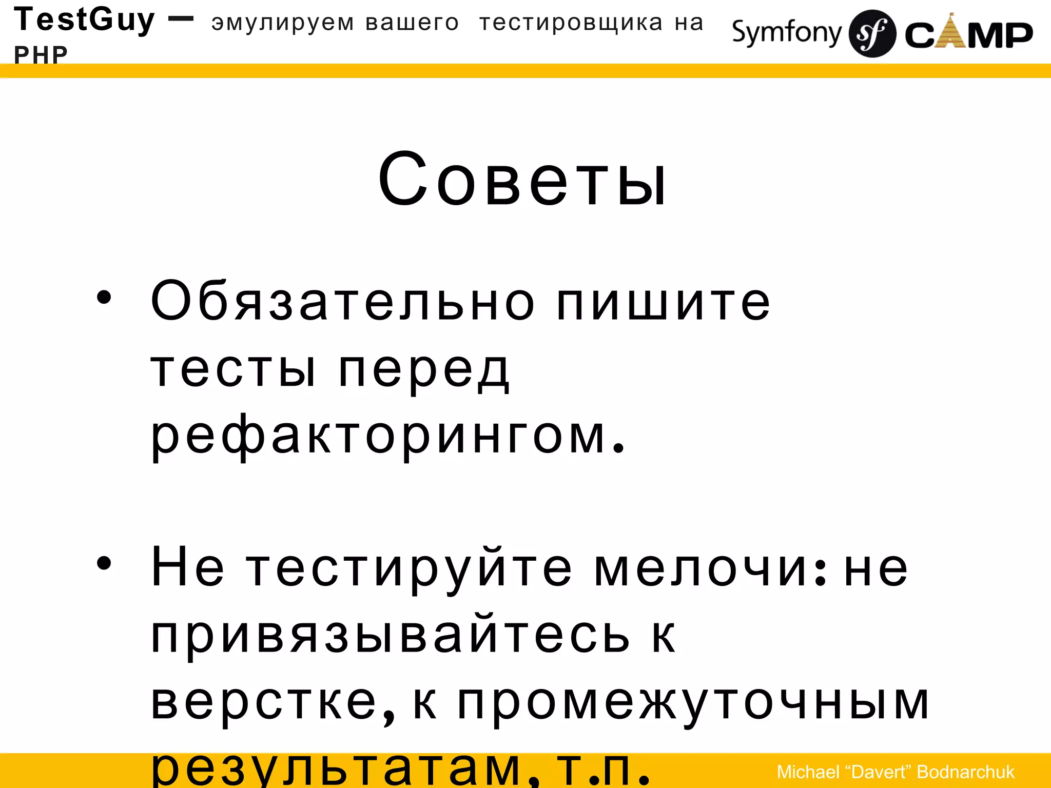 Советы
TestGuy – эмулируем вашего тестировщика на
PHP
Michael “Davert” Bodnarchuk
• Обязательно пишите
тесты перед
.рефакторингом
• :Не тестируйте мелочи не
привязывайтесь к
,верстке к промежуточным
, . .результатам т п
 