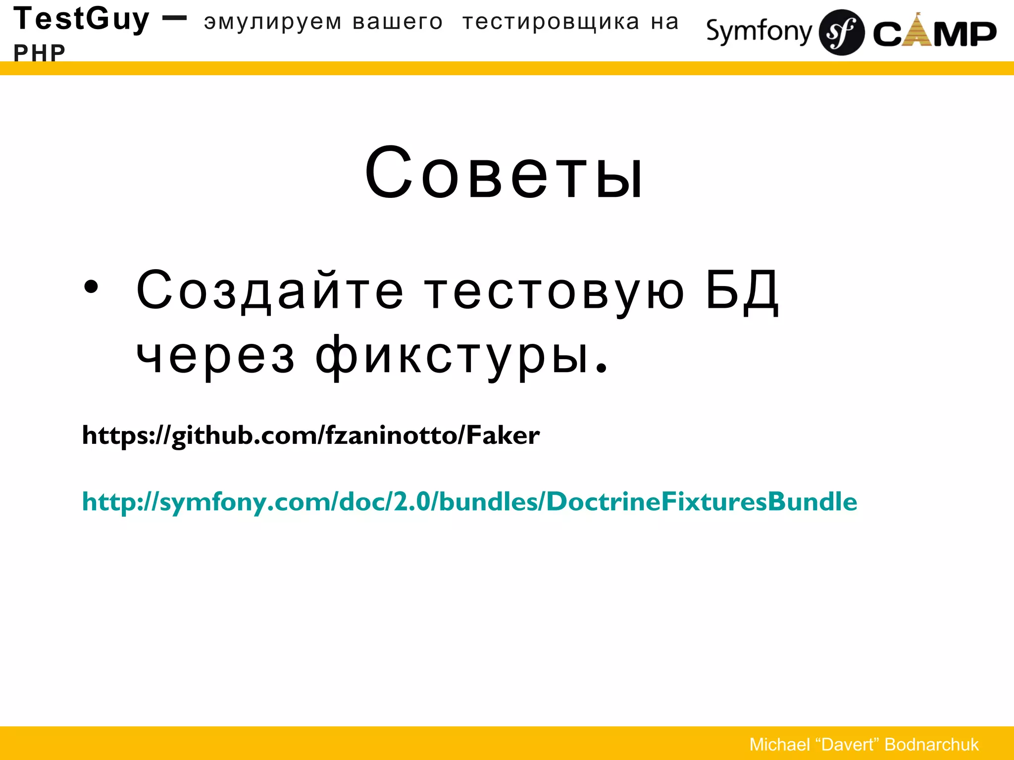 Советы
TestGuy – эмулируем вашего тестировщика на
PHP
Michael “Davert” Bodnarchuk
• Создайте тестовую БД
.через фикстуры
https://github.com/fzaninotto/Faker
http://symfony.com/doc/2.0/bundles/DoctrineFixturesBundle
 
