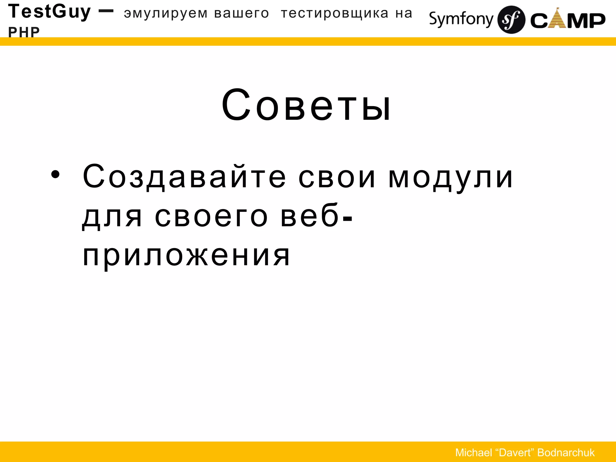 Советы
TestGuy – эмулируем вашего тестировщика на
PHP
Michael “Davert” Bodnarchuk
• Создавайте свои модули
-для своего веб
приложения
 
