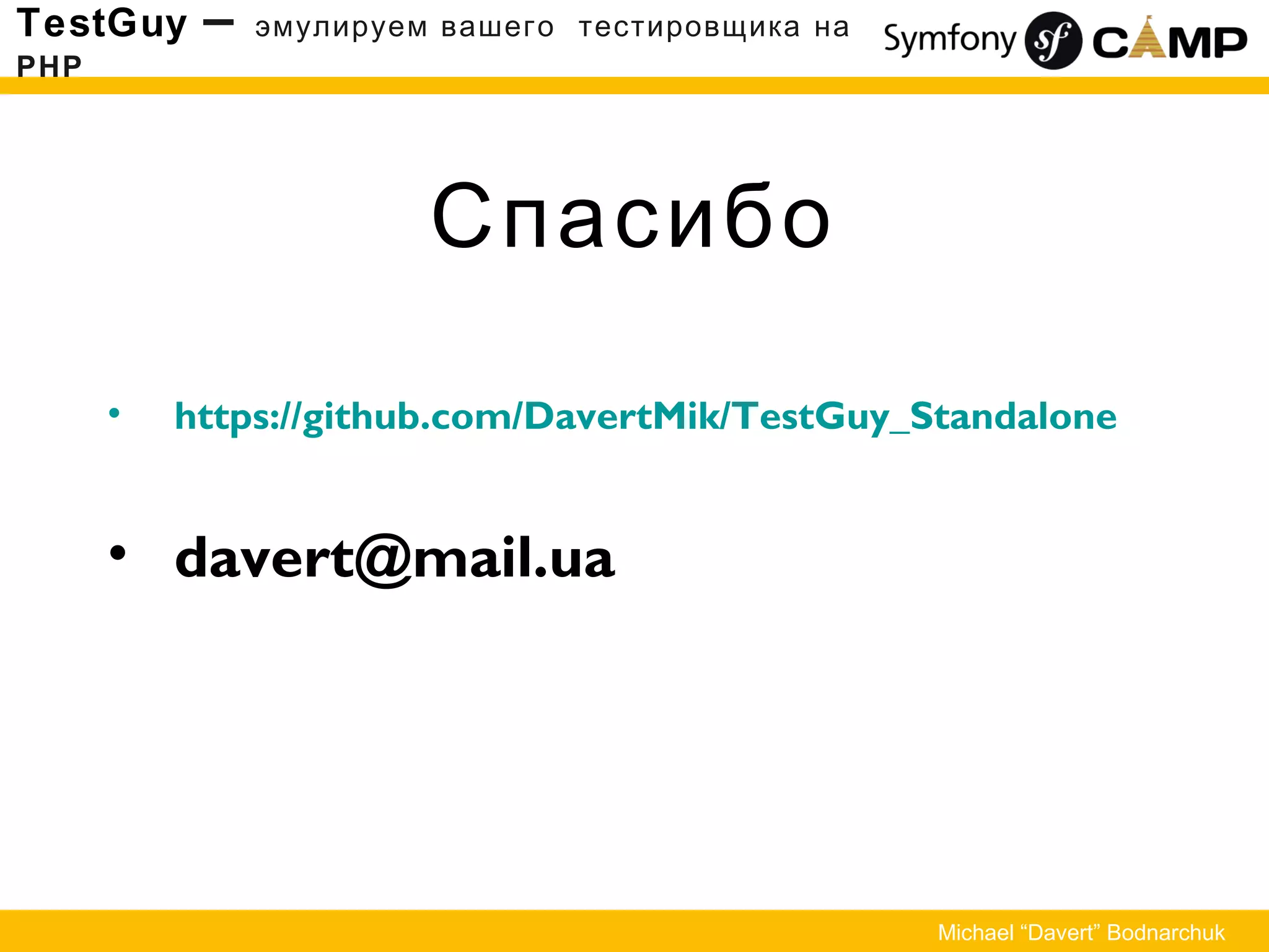 Спасибо
TestGuy – эмулируем вашего тестировщика на
PHP
Michael “Davert” Bodnarchuk
• https://github.com/DavertMik/TestGuy_Standalone
• davert@mail.ua
 