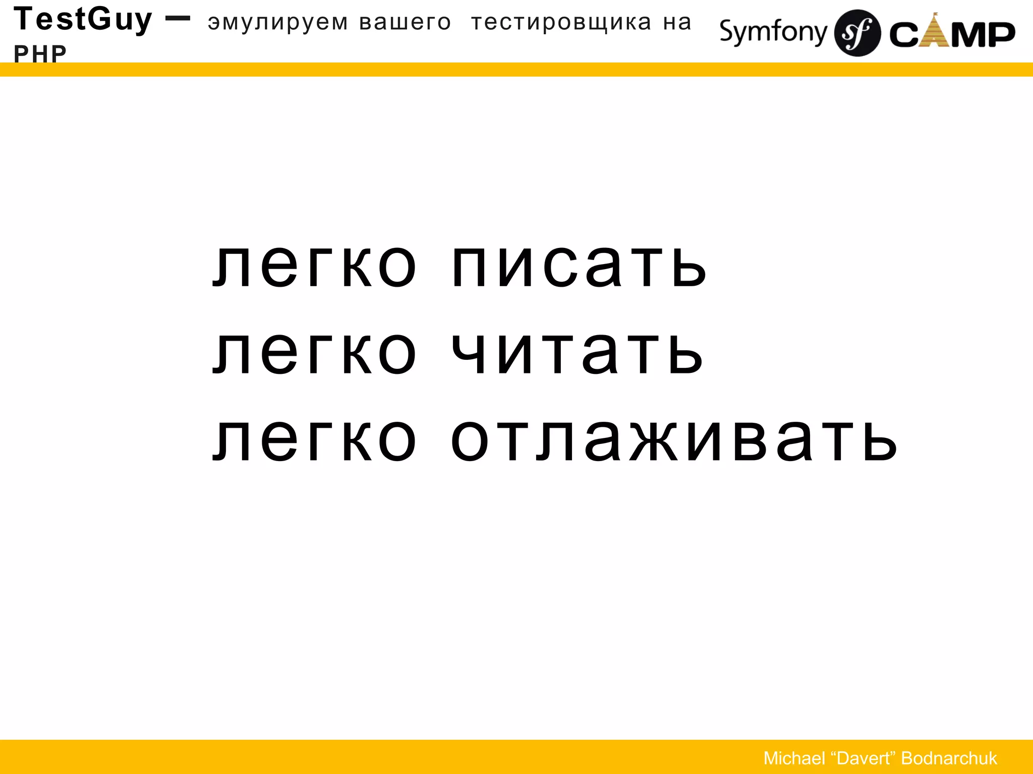 легко писать
легко читать
легко отлаживать
TestGuy – эмулируем вашего тестировщика на
PHP
Michael “Davert” Bodnarchuk
 