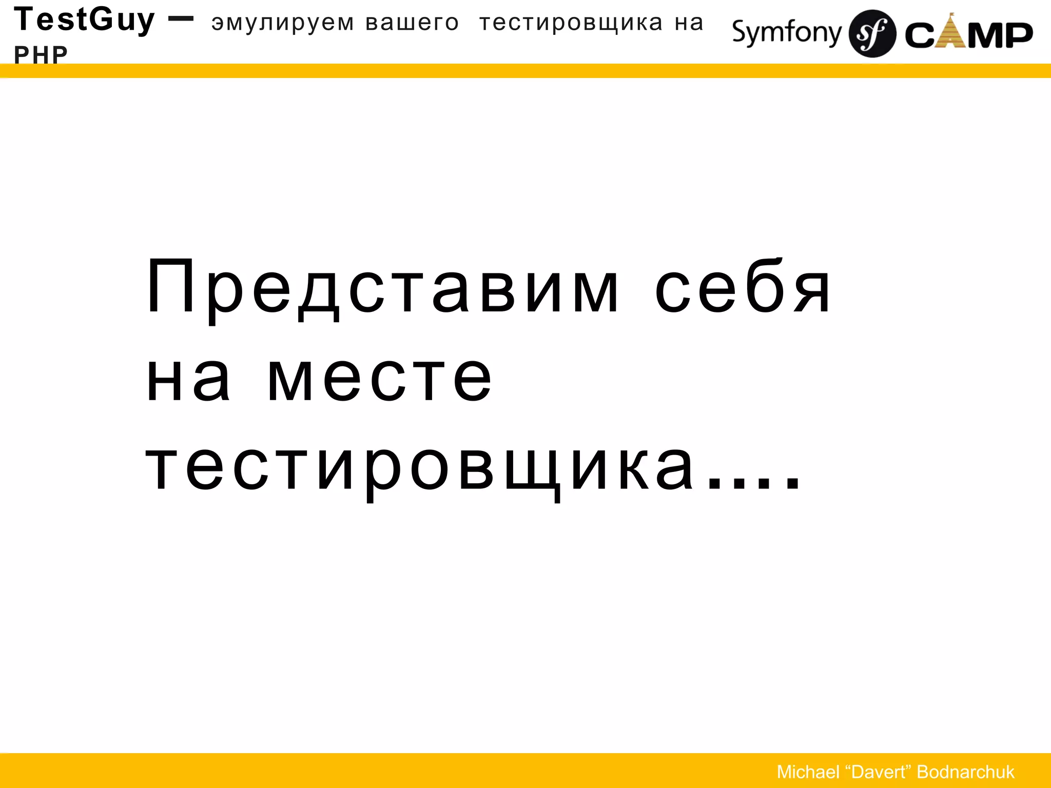 Представим себя
на месте
….тестировщика
TestGuy – эмулируем вашего тестировщика на
PHP
Michael “Davert” Bodnarchuk
 