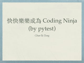 快快樂樂成為 Coding Ninja
(by pytest)
Chun-Yu Tseng
 