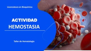 HEMOSTASIA
Licenciatura en Bioquímica
ACTIVIDAD
Taller de Hematologìa
 