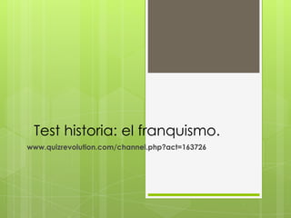 Test historia: el franquismo.
www.quizrevolution.com/channel.php?act=163726
 