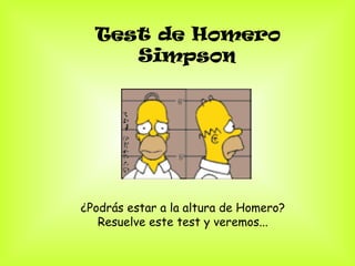Test de Homero
     Simpson




¿Podrás estar a la altura de Homero?
   Resuelve este test y veremos...
 