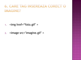 1. <img href=“foto.gif" >
2. <image src="imagine.gif" >
 