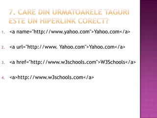 1. <a name="http://www.yahoo.com">Yahoo.com</a>
2. <a url="http://www. Yahoo.com">Yahoo.com</a>
3. <a href="http://www.w3schools.com">W3Schools</a>
4. <a>http://www.w3schools.com</a>
 