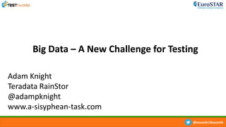 @esconfs|#esconfs
Adam Knight
Teradata RainStor
@adampknight
www.a-sisyphean-task.com
Big Data – A New Challenge for Testing
 
