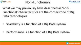 @esconfs|#esconfs
Non-Functional?
What we may previously have described as ‘non-
Functional’ characteristics are the cornerstone of Big
Data technologies
• Scalability is a function of a Big Data system
• Performance is a function of a Big Data system
 