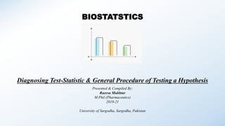 BIOSTATSTICS
Diagnosing Test-Statistic & General Procedure of Testing a Hypothesis
Presented & Compiled By:
Raeesa Mukhtar
M.Phil (Pharmaceutics)
2019-21
University of Sargodha, Sargodha, Pakistan
 