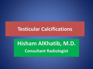 Testicular Calcifications
Hisham AlKhatib, M.D.
Consultant Radiologist
 