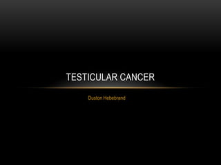 Duston Hebebrand
TESTICULAR CANCER
 