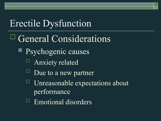 Erectile Dysfunction
   General Considerations
       Psychogenic causes
           Anxiety related
           Due to a new partner
           Unreasonable expectations about
            performance
           Emotional disorders
 