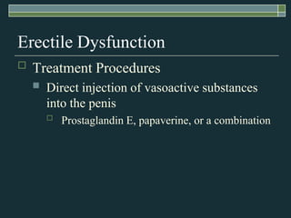 Erectile Dysfunction
   Treatment Procedures
       Direct injection of vasoactive substances
        into the penis
           Prostaglandin E, papaverine, or a combination
 