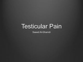 Testicular Pain
Saeed Al-Ghamdi
 
