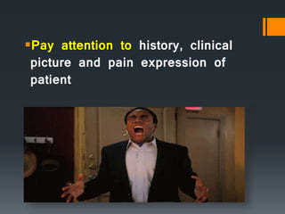 Pay attention to history, clinical
picture and pain expression of
patient
 