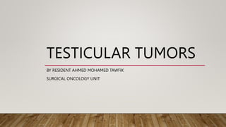 TESTICULAR TUMORS
BY RESIDENT AHMED MOHAMED TAWFIK
SURGICAL ONCOLOGY UNIT
 