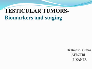 TESTICULAR TUMORS-
Biomarkers and staging
Dr Rajesh Kumar
ATRCTRI
BIKANER
 