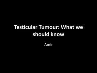 Testicular Tumour: What we
should know
Amir
 