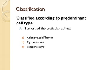 ClassificationClassification
Classified according to predominant
cell type:
3. Tumors of the testicular adnexa
a) Adenamatoid Tumor
b) Cystadenoma
c) Mesothelioma
 