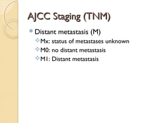 AJCC Staging (TNM)AJCC Staging (TNM)
Distant metastasis (M)
Mx: status of metastases unknown
M0: no distant metastasis
M1: Distant metastasis
 