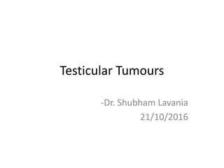 Testicular Tumours
-Dr. Shubham Lavania
21/10/2016
 