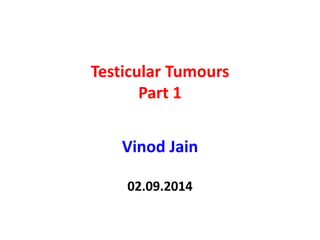 Testicular Tumours
Part 1
Vinod Jain
02.09.2014
 