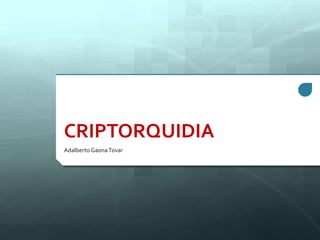 CRIPTORQUIDIA
Adalberto GaonaTovar
 