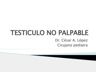 TESTICULO NO PALPABLE
Dr. César A. López
Cirujano pediatra
 