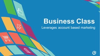 Business Class
Leverages account based marketing
 