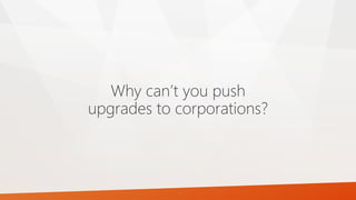 Why can’t you push
upgrades to corporations?
 
