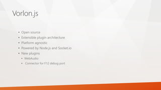 Vorlon.js
• Open source
• Extensible plugin architecture
• Platform agnostic
• Powered by Node.js and Socket.io
• New plugins
• WebAudio
• Connector for F12 debug port
 