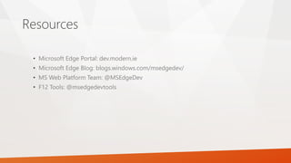 Resources
• Microsoft Edge Portal: dev.modern.ie
• Microsoft Edge Blog: blogs.windows.com/msedgedev/
• MS Web Platform Team: @MSEdgeDev
• F12 Tools: @msedgedevtools
 