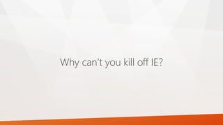 Why can’t you kill off IE?
 
