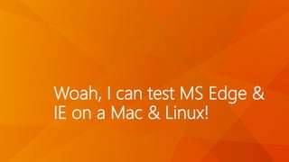Woah, I can test MS Edge &
IE on a Mac & Linux!
 