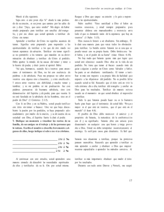 Cómo desarrollar un corazón que testifique de Cristo
Murió al día siguiente.
Sepa esto: si este joven dijo “sí” desde lo más profun-
do de su corazón, es un joven que camina por las calles de
oro y dice: “¡Vaya, que cerca estaba!” Me alegro de haber
estado preparado para testificar con sencillez del evange-
lio, y por eso deseo que usted aprenda a testificar de
Cristo sin temor.
Aprender a testificar de Cristo no significa ausencia de
temor. Significa estar preparado para responder a las
oportunidades de testificar a los que de otro modo no
tienen esperanza de salvación. Testificar sin temor signifi-
ca no permitirle a los temores que manden en su deter-
minación de obedecer y testificar de Cristo al perdido.
Debe apartar la mirada de las causas del temor y mirar a
la fuente de poder, y decir junto al apóstol Pablo:
“Así que, hermanos, cuando fui a vosotros para anun-
ciaros el testimonio de Dios, no fui con excelencia de
palabras o de sabiduría. Pues me propuse no saber entre
vosotros cosa alguna sino a Jesucristo, y a éste crucificado.
Y estuve entre vosotros con debilidad, y mucho temor y
temblor; y ni mi palabra ni mi predicación fue con
palabras persuasivas de humana sabiduría, sino con
demostración del Espíritu y de poder, para que vuestra fe
no esté fundada en la sabiduría de los hombres, sino en el
poder de Dios” (1 Corintios 2.1-5).
Con fe en Dios y en su Palabra, usted puede testificar
con éxito sin temor a fracasar. Una vez que haya descu-
bierto la pasión por los perdidos, se haya preparado ade-
cuadamente por medio de la oración, y se dé cuenta de su
sociedad con Dios, el Espíritu Santo le dará el poder.
% Dedique un momento a visualizar los rostros de su
familia, de sus amigos en el trabajo y de las personas que
lo rodean. Escriba el nombre o describa brevemente a al-
gunos de ellos, luego indique si sabe o no si es cristiano.
Ruegue a Dios que cargue su corazón y lo guíe a respon-
der a las oportunidades.
Pedro escribió: “Sino santificad a Dios el Señor en
vuestros corazones, y estad siempre preparados para
presentar defensa con mansedumbre y reverencia ante
todo el que os demande razón de la esperanza que hay en
vosotros” (1 Pedro 3.15).
Dios nunca lo forzará a ser obediente. Sin embargo, Él
le dará una manera para que venza todos los obstáculos
para testificar. La batalla contra Satanás no es una que se
pueda vencer con su propia fuerza. Debe fortalecerse “en
el Señor, y en el poder de su fuerza” (véase Efesios 6.10).
No hay nada que Satanás quiera más que lograr que
usted esté silencioso cuando Dios obra en la vida de un
perdido. No tiene que temer al fracaso cuando trate de
guiar a alguien a confiar en Cristo como Salvador y Señor.
Su parte es ser obediente testificando. El temor a testi-
ficar es más con respecto a su propia falta de facilidad que
respecto a las objeciones del perdido. No es posible fallar
cuando usted es fiel. Recuerde que el éxito está en vivir la
vida cristiana día a día, testificar del evangelio y confiar en
Dios para los resultados. Testificar de manera exitosa
sucede en el momento en que usted obedece al responder
y testificar.
Todo lo que Satanás puede hacer no es lo bastante
fuerte para hacer que el testimonio de usted falle: “Porqu e
mayor es el que está en vosotros, que el que está en el
mundo” (1 Juan 4.4).
El pueblo de Dios debe reconocer el carácter y el
propósito de Satanás, la naturaleza de la confrontaci ón
con él y su significado. Satanás obra con astucia para
desanimarlo en cualquier cosa que honre y traiga prove-
cho a Dios. Usted no debe interpretar incorrectamente al
enemigo. Es sutil pero causa gran desaliento. Es fácil que
________________________________ ❑ Sí ❑ No
________________________________ ❑ Sí ❑ No
________________________________ ❑ Sí ❑ No
________________________________ ❑ Sí ❑ No
Satanás nos desanime a testificar, porque las protestas
parecen razonables. Recuerde que aprender a testificar es
más aprender a confiar y obedecer a Dios que mejorar
nuestras capacidades o aprender los métodos correctos. Al
Al continuar con este estudio, usted aprenderá una
manera cómoda de descubrir las necesidades espirituales
de ellos y testificarles de su fe. Ore por usted mismo.
testificar es más importante obedecer que medir el éxito
por los resultados.
Durante un vuelo entre Denver y Newark, me ocupé
17
 