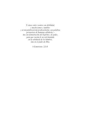 Y estuve entre vosotros con debilidad,
y mucho temor y temblor;
y ni mi palabrani mi predicación fue con palabras
persuasivas de humana sabiduría, s
ino con demostración del Espíritu y de poder,
para que vuestra fe no esté fundada
en la sabiduría de los hombres,
sino en el poder de Dios.
1 CORINTIOS 2.3-5
 