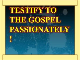 TESTIFY TO
THE GOSPEL
PASSIONATELY
!
 