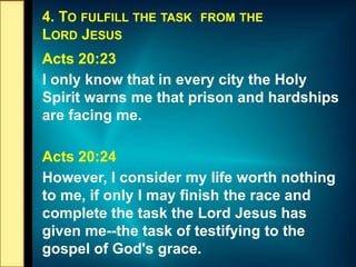 4. TO FULFILL THE TASK FROM THE
LORD JESUS
Acts 20:23
I only know that in every city the Holy
Spirit warns me that prison ...
