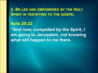 2. BE LED AND EMPOWERED BY THE HOLY
SPIRIT IN TESTIFYING TO THE GOSPEL
Acts 20:22
"And now, compelled by the Spirit, I
am ...