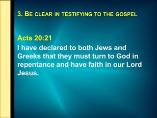 3. BE CLEAR IN TESTIFYING TO THE GOSPEL
Acts 20:21
I have declared to both Jews and
Greeks that they must turn to God in
r...