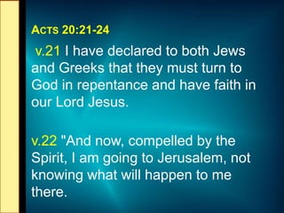 ACTS 20:21-24
v.21 I have declared to both Jews
and Greeks that they must turn to
God in repentance and have faith in
our ...