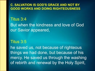 C. SALVATION IS GOD'S GRACE AND NOT BY
GOOD WORKS AND DOING RIGHTEOUSNESS
Titus 3:4
But when the kindness and love of God
...
