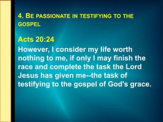 4. BE PASSIONATE IN TESTIFYING TO THE
GOSPEL
Acts 20:24
However, I consider my life worth
nothing to me, if only I may fin...