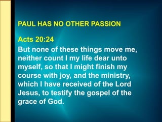 PAUL HAS NO OTHER PASSION
Acts 20:24
But none of these things move me,
neither count I my life dear unto
myself, so that I...