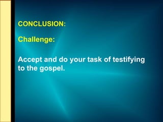 CONCLUSION:
Challenge:
Accept and do your task of testifying
to the gospel.
 