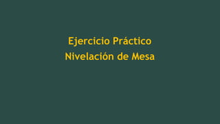 Ejercicio Práctico
Nivelación de Mesa
 